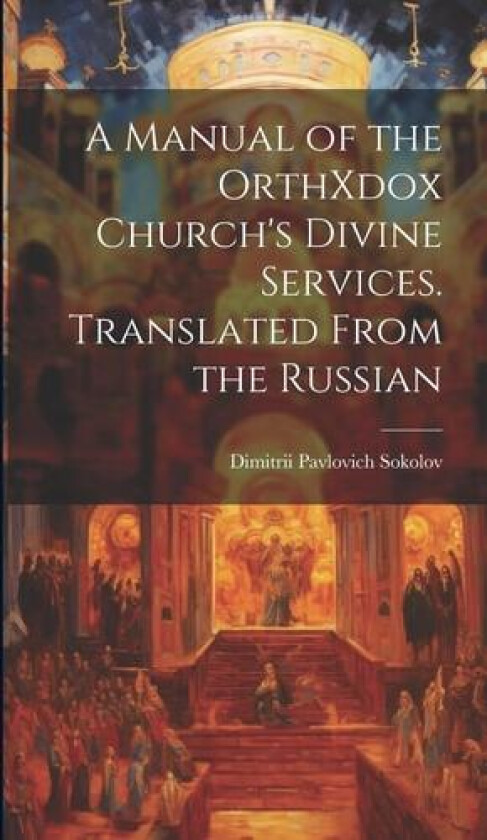 A Manual of the OrthXdox Church's Divine Services. Translated From the Russian av Dimitrii Pavlovich Sokolov (Hardcover)