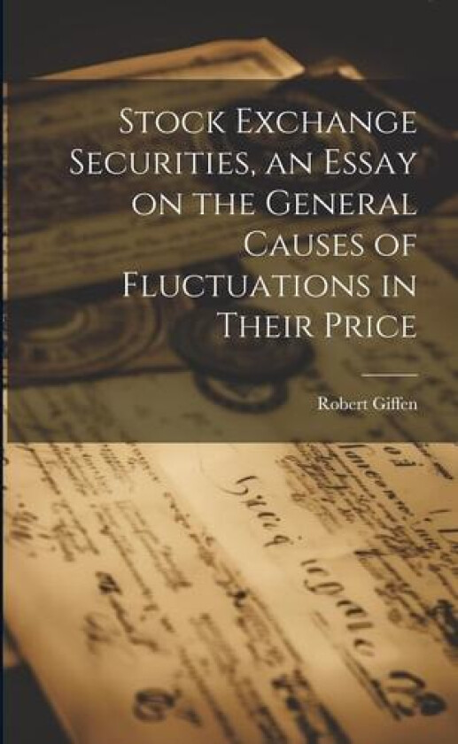 Stock Exchange Securities, an Essay on the General Causes of Fluctuations in Their Price av Robert Giffen (Paperback)