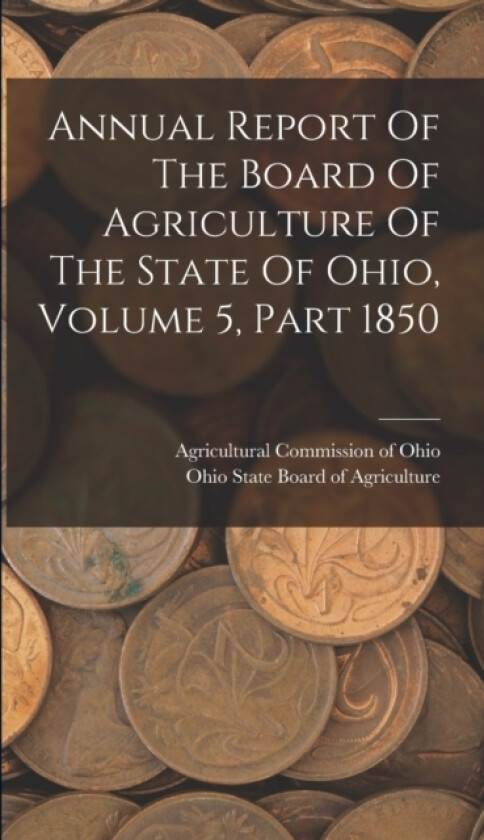 Annual Report Of The Board Of Agriculture Of The State Of Ohio, Volume 5, Part 1850 av Ohio State Board of Agriculture, Agricultural Commission of Ohio (Hardcover)