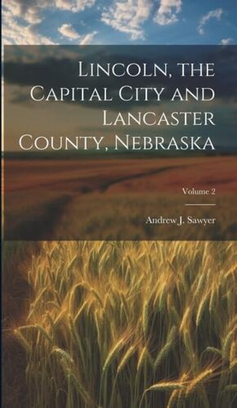 Lincoln, the Capital City and Lancaster County, Nebraska; Volume 2 av Andrew J Sawyer (Hardcover)