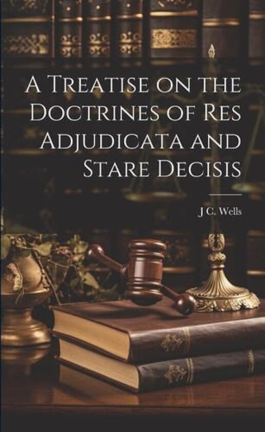 A Treatise on the Doctrines of res Adjudicata and Stare Decisis av J C Wells (Paperback)