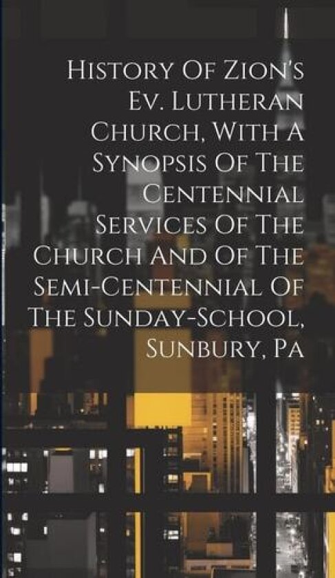History Of Zion's Ev. Lutheran Church, With A Synopsis Of The Centennial Services Of The Church And Of The Semi-centennial Of The Sunday-school, Sunbury, Pa av Anonymous (Hardcover)