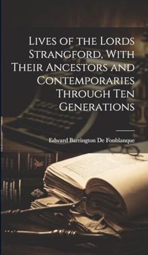Lives of the Lords Strangford, With Their Ancestors and Contemporaries Through ten Generations av Edward Barrington De Fonblanque (Hardcover)
