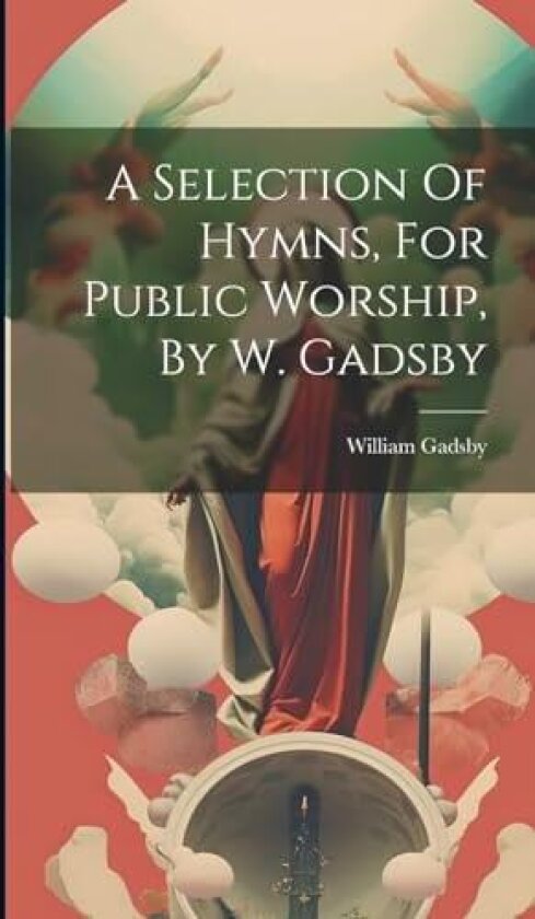 A Selection Of Hymns, For Public Worship, By W. Gadsby av William Gadsby (Hardcover)