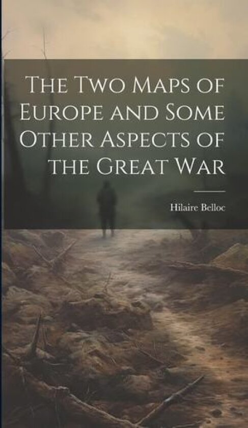 The two Maps of Europe and Some Other Aspects of the Great War av Hilaire Belloc (Hardcover)