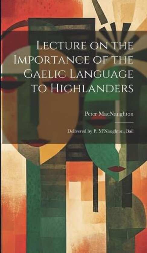Lecture on the Importance of the Gaelic Language to Highlanders: Delivered by P. M'Naughton, Bail av Macnaughton Peter (Hardcover)