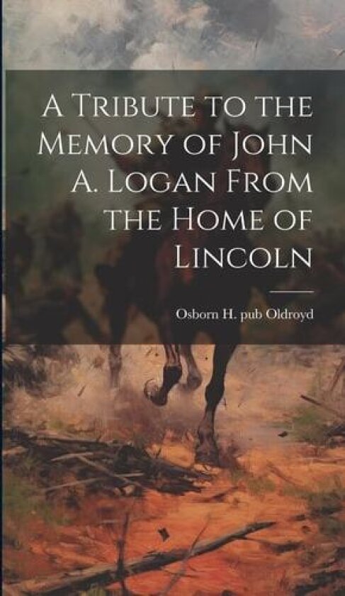 A Tribute to the Memory of John A. Logan From the Home of Lincoln av Pub Old Osborn H (Osborn Hamiline) (Hardcover)