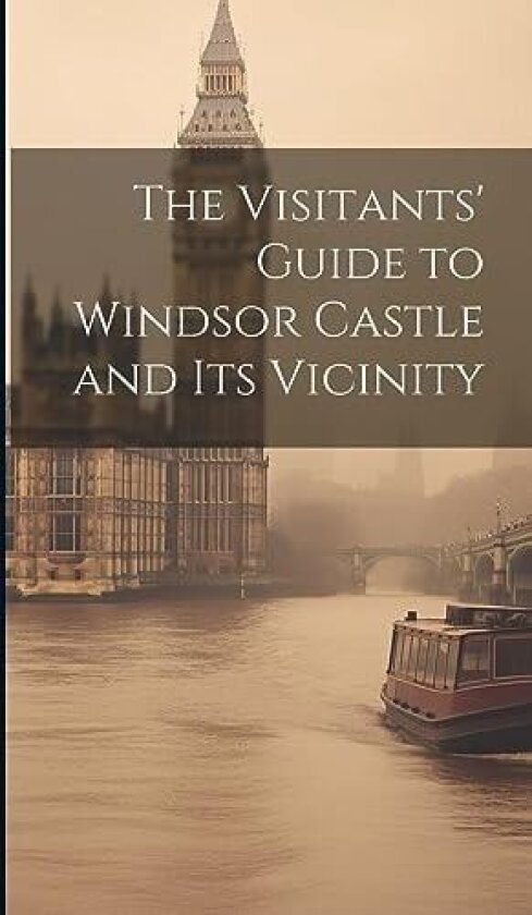 The Visitants' Guide to Windsor Castle and its Vicinity av Anonymous (Hardcover)