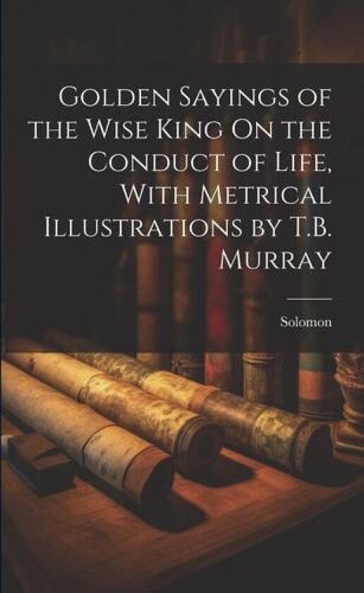 Golden Sayings of the Wise King On the Conduct of Life, With Metrical Illustrations by T.B. Murray av Solomon (Paperback)