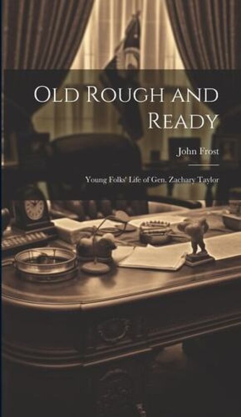 Old Rough and Ready; Young Folks' Life of Gen. Zachary Taylor av John 1800-1859 Frost (Hardcover)