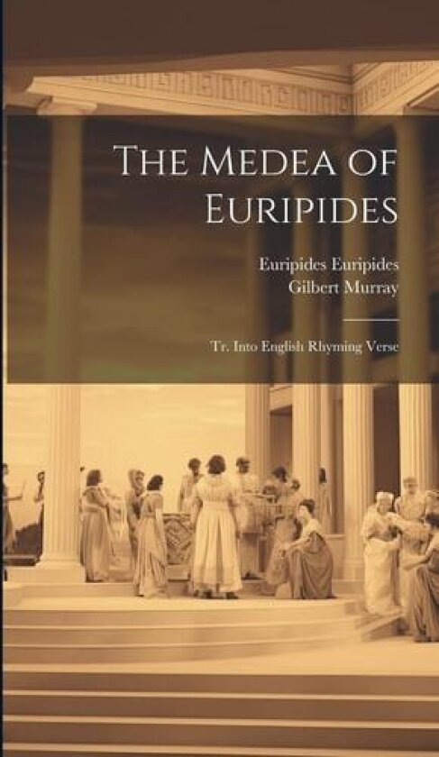 The Medea of Euripides; tr. Into English Rhyming Verse av Gilbert Murray, Euripides (Hardcover)