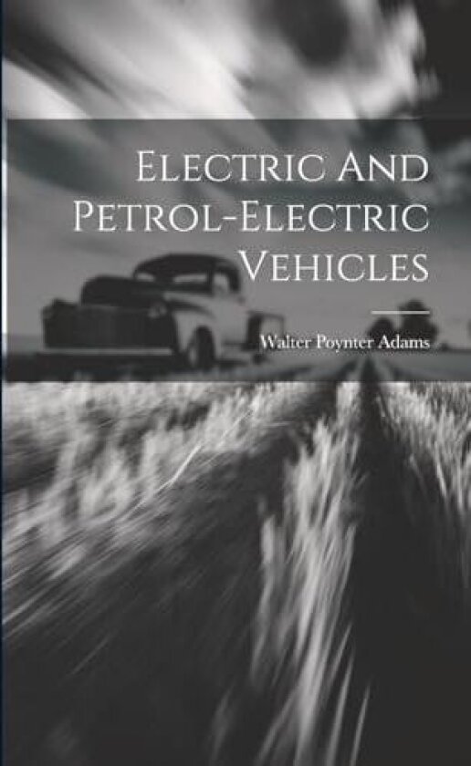 Electric And Petrol-electric Vehicles av Walter Poynter Adams (Paperback)