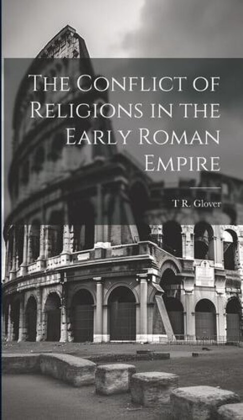 The Conflict of Religions in the Early Roman Empire av T R 1869-1943 Glover (Hardcover)