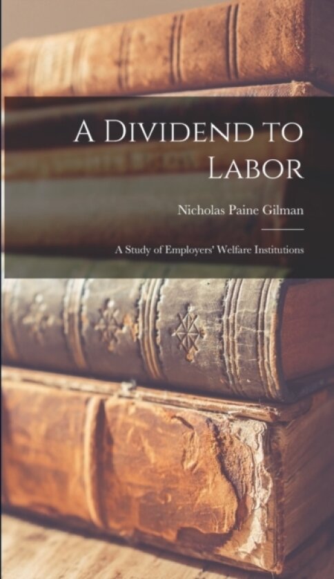A Dividend to Labor; a Study of Employers' Welfare Institutions av Nicholas Paine Gilman (Hardcover)