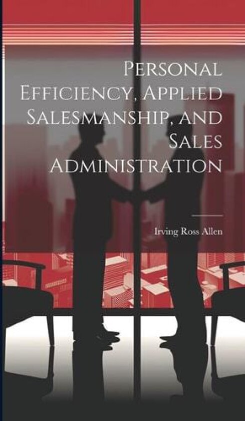 Personal Efficiency, Applied Salesmanship, and Sales Administration av Allen Irving Ross (Hardcover)