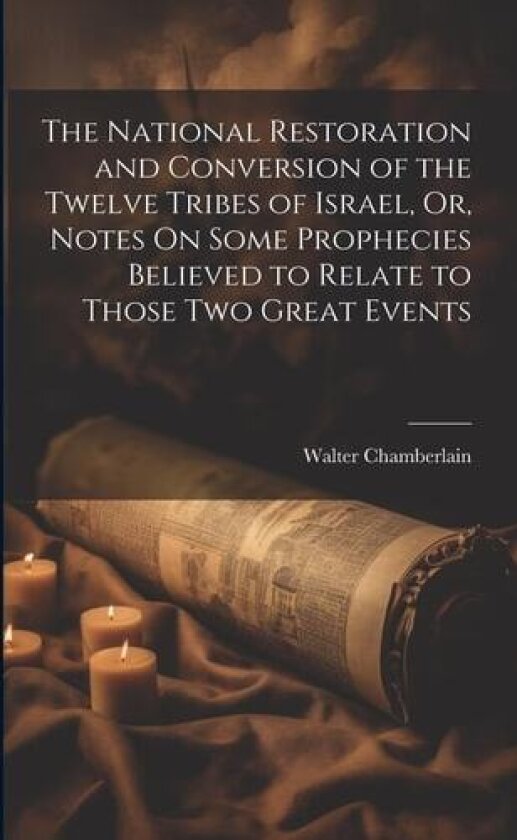 The National Restoration and Conversion of the Twelve Tribes of Israel, Or, Notes On Some Prophecies Believed to Relate to Those Two Great Events av Walter Chamberlain (Paperback)