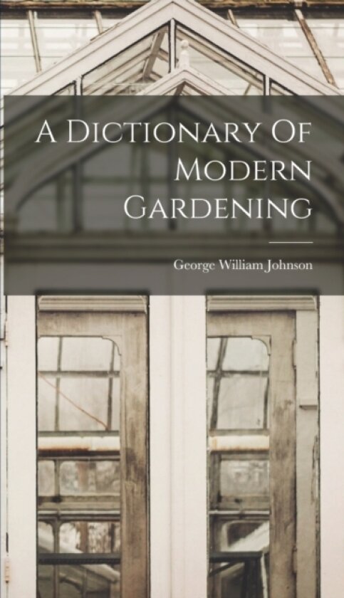 A Dictionary Of Modern Gardening av George William Johnson (Hardcover)