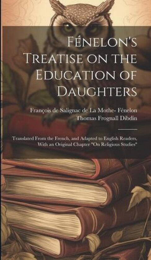 Fenelon's Treatise on the Education of Daughters av Thomas Frognall 1776-1847 Dibdin (Hardcover)