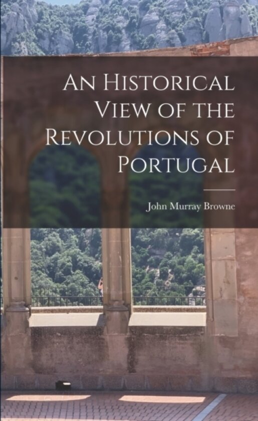 An Historical View of the Revolutions of Portugal av John Murray Browne (Paperback)
