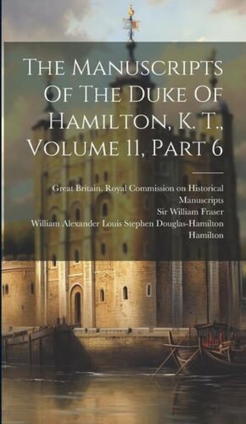 The Manuscripts Of The Duke Of Hamilton, K. T., Volume 11, Part 6 av Great Britain Royal Commission on Hi, William Alexander Louis Stephen Douglas, Sir William Fraser (Hardcover)