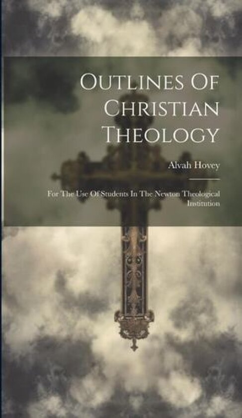 Outlines Of Christian Theology: For The Use Of Students In The Newton Theological Institution av Alvah Hovey (Hardcover)