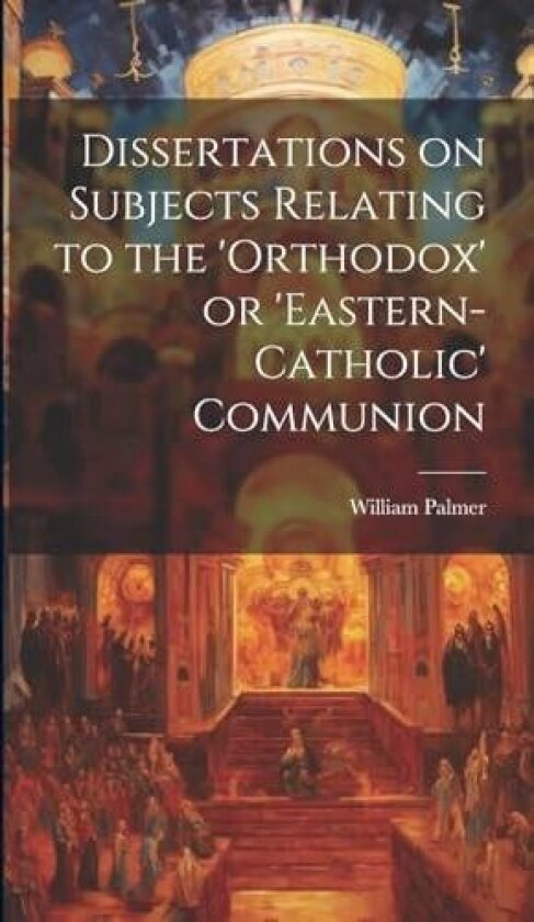 Dissertations on Subjects Relating to the 'Orthodox' or 'Eastern-Catholic' Communion av William Palmer (Hardcover)