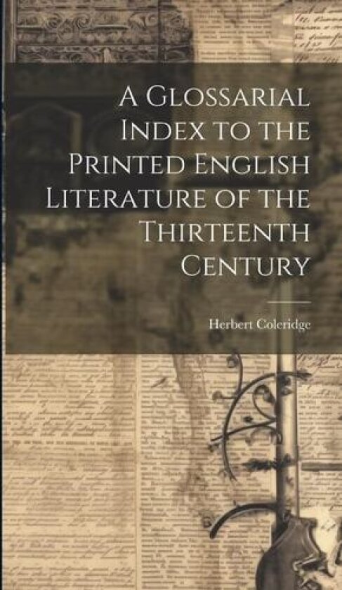 A Glossarial Index to the Printed English Literature of the Thirteenth Century av Herbert Coleridge (Hardcover)