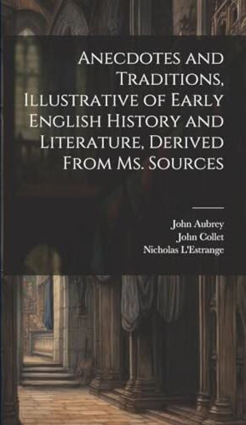 Anecdotes and Traditions, Illustrative of Early English History and Literature, Derived From ms. Sources av William John Thoms, John Aubrey, Nicholas L'Estrange (Hardcover)