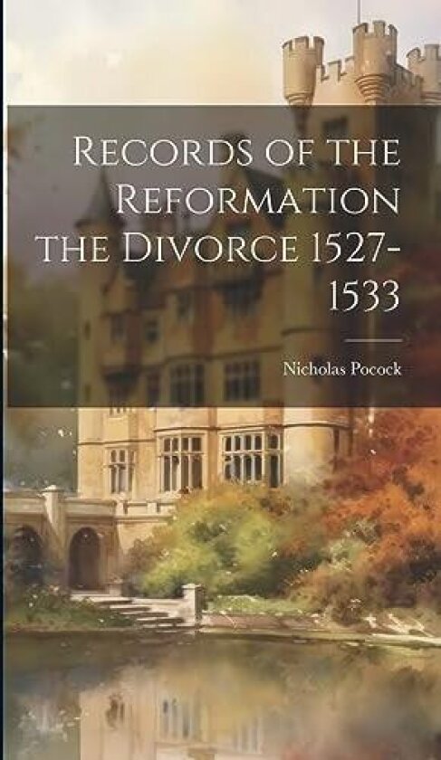 Records of the Reformation the Divorce 1527-1533 av Nicholas Pocock (Hardcover)