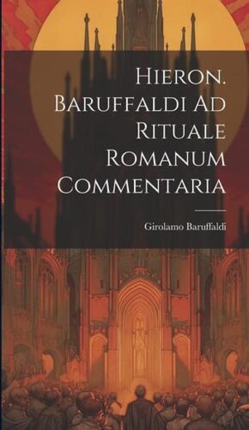 Hieron. Baruffaldi Ad Rituale Romanum Commentaria av Girolamo Baruffaldi (Hardcover)