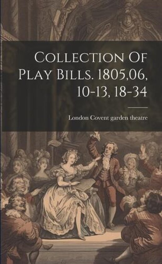 Collection Of Play Bills. 1805,06, 10-13, 18-34 av London Covent Garden Theatre (Paperback)