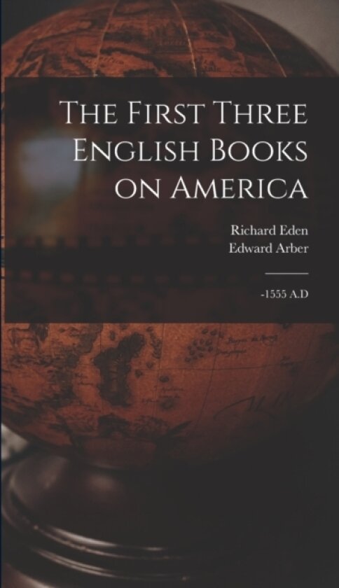 The First Three English Books on America av Richard Eden, Edward Arber (Hardcover)