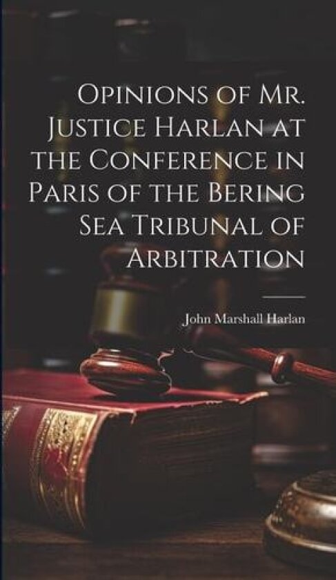 Opinions of Mr. Justice Harlan at the Conference in Paris of the Bering Sea Tribunal of Arbitration av John Marshall Harlan (Hardcover)