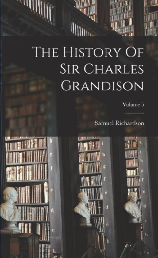 The History Of Sir Charles Grandison; Volume 5 av Samuel Richardson (Paperback)