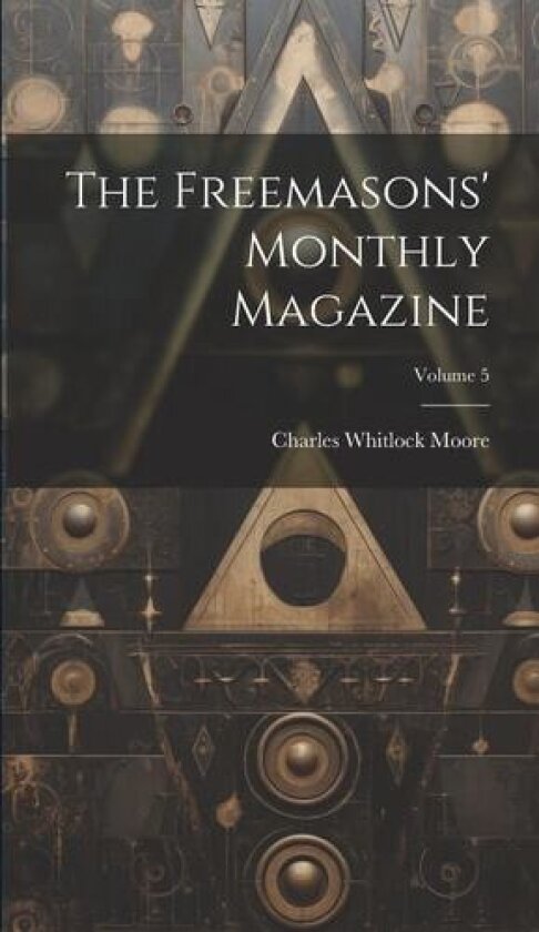 The Freemasons' Monthly Magazine; Volume 5 av Charles Whitlock Moore (Hardcover)