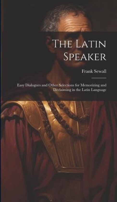 The Latin Speaker: Easy Dialogues and Other Selections for Memorizing and Declaiming in the Latin Language av Frank Sewall (Hardcover)