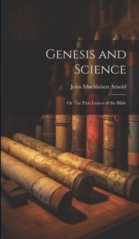 Genesis and Science; or The First Leaves of the Bible av John Muehleisen Arnold (Hardcover)