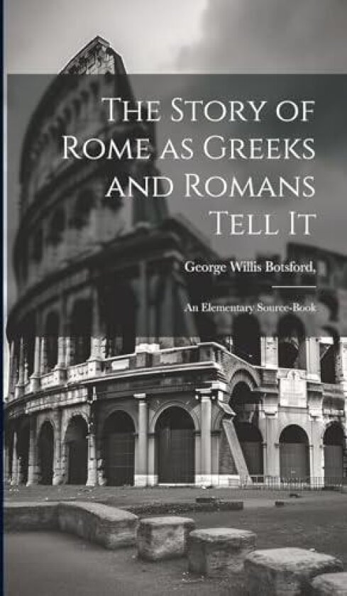 The Story of Rome as Greeks and Romans Tell it; an Elementary Source-book av George Willis Botsford (Hardcover)