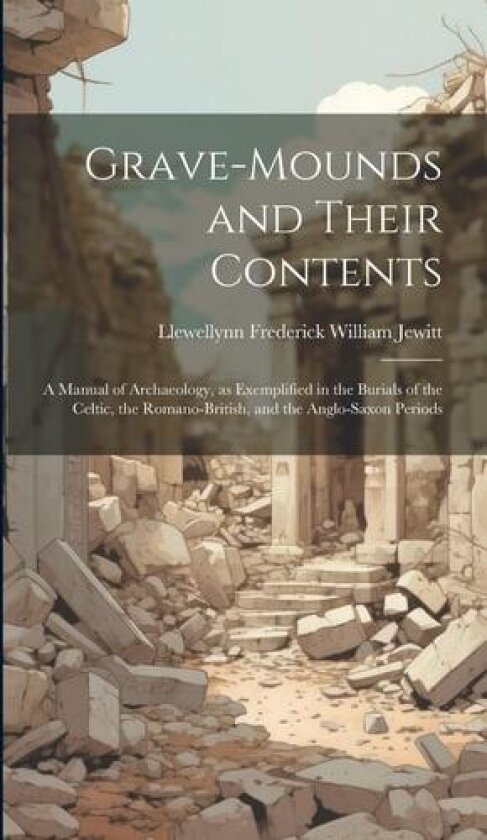 Grave-mounds and Their Contents av Llewellynn Frederick William Jewitt (Hardcover)