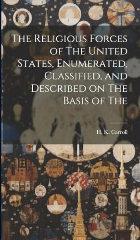 The Religious Forces of The United States, Enumerated, Classified, and Described on The Basis of The av H K Carroll (Hardcover)