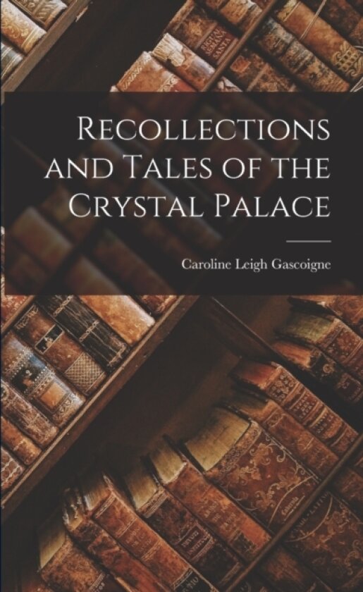 Recollections and Tales of the Crystal Palace av Caroline Leigh Gascoigne (Paperback)
