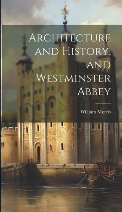 Architecture and History, and Westminster Abbey av William Morris (Hardcover)