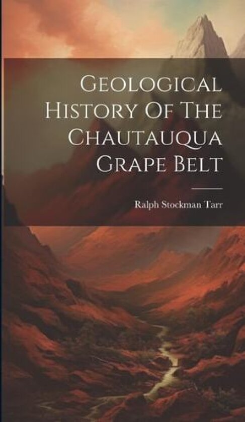 Geological History Of The Chautauqua Grape Belt av Ralph Stockman Tarr (Hardcover)