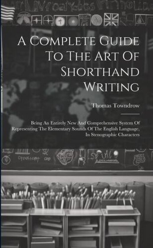 A Complete Guide To The Art Of Shorthand Writing av Thomas Towndrow (Paperback)