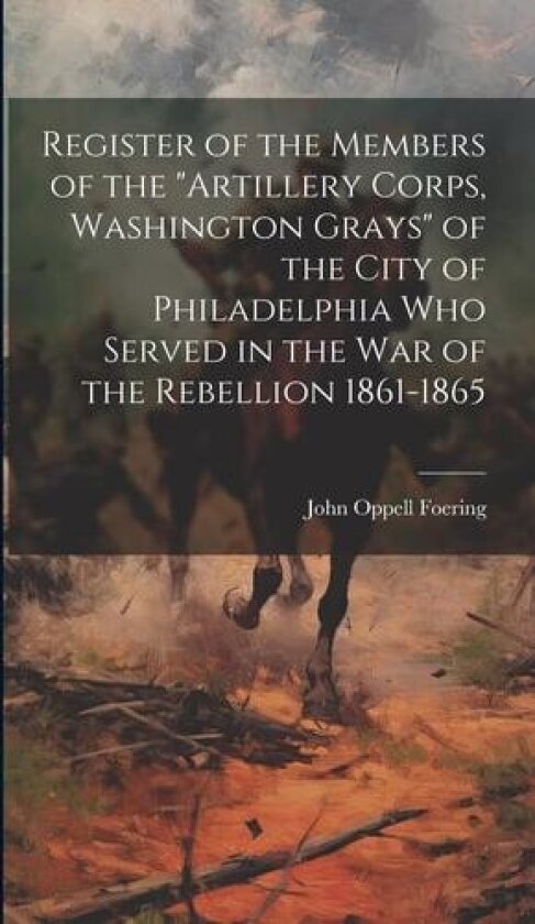 Register of the Members of the "Artillery Corps, Washington Grays" of the City of Philadelphia who Served in the war of the Rebellion 1861-1865 av John Oppell Foering (Hardcover)