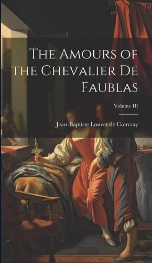The Amours of the Chevalier de Faublas; Volume III av Jean-Baptiste Louvet De Couvray (Hardcover)