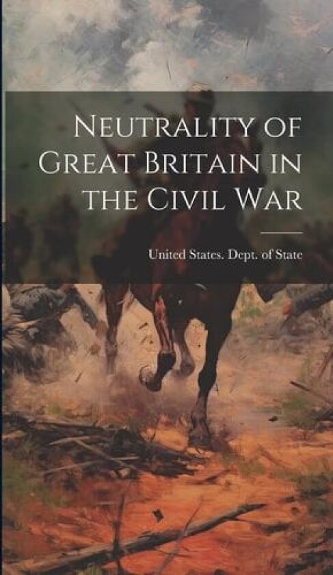 Neutrality of Great Britain in the Civil War av United States Dept of State (Hardcover)