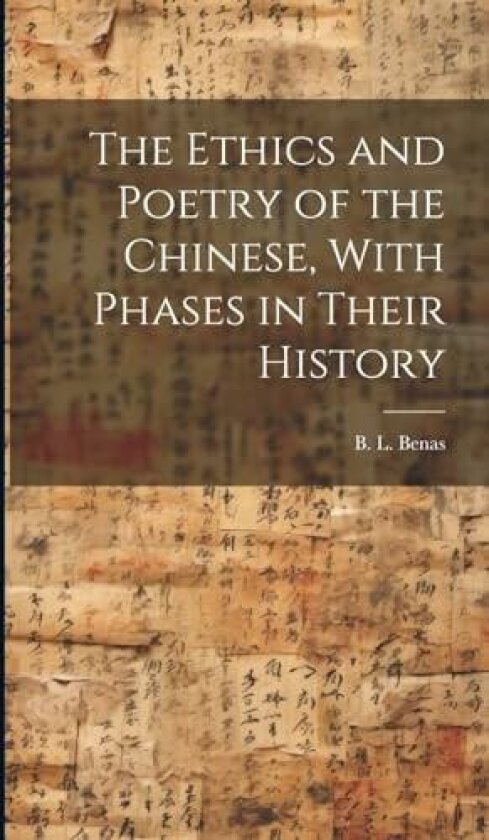 The Ethics and Poetry of the Chinese, With Phases in Their History av B L Benas (Hardcover)