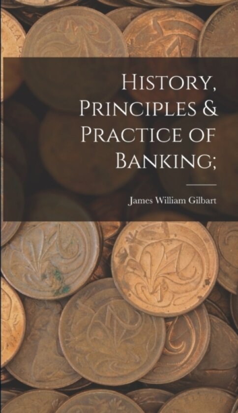 History, Principles & Practice of Banking; av James William Gilbart (Hardcover)