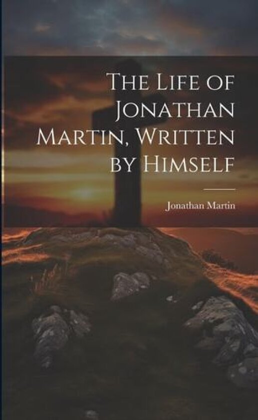 The Life of Jonathan Martin, Written by Himself av Jonathan Martin (Paperback)